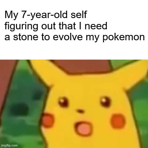 E | My 7-year-old self figuring out that I need a stone to evolve my pokemon | image tagged in memes,surprised pikachu | made w/ Imgflip meme maker