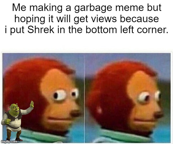 Shrek | Me making a garbage meme but hoping it will get views because i put Shrek in the bottom left corner. | image tagged in memes,monkey puppet,shrek,garbage,shrekt | made w/ Imgflip meme maker