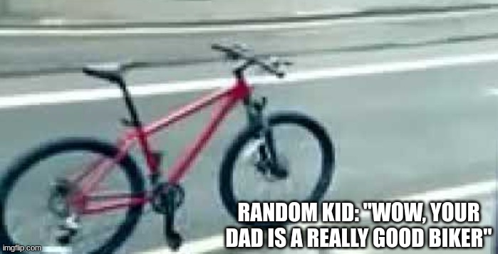 He hasn't come back with the milk yet... | RANDOM KID: "WOW, YOUR DAD IS A REALLY GOOD BIKER" | image tagged in lol | made w/ Imgflip meme maker
