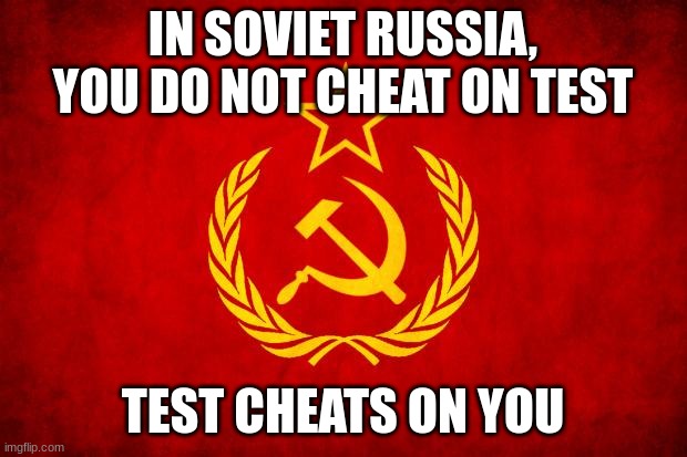 In Soviet Russia | IN SOVIET RUSSIA, YOU DO NOT CHEAT ON TEST; TEST CHEATS ON YOU | image tagged in in soviet russia | made w/ Imgflip meme maker