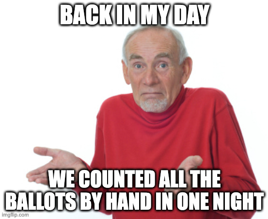 Guess I'll die  | BACK IN MY DAY; WE COUNTED ALL THE BALLOTS BY HAND IN ONE NIGHT | image tagged in guess i'll die | made w/ Imgflip meme maker