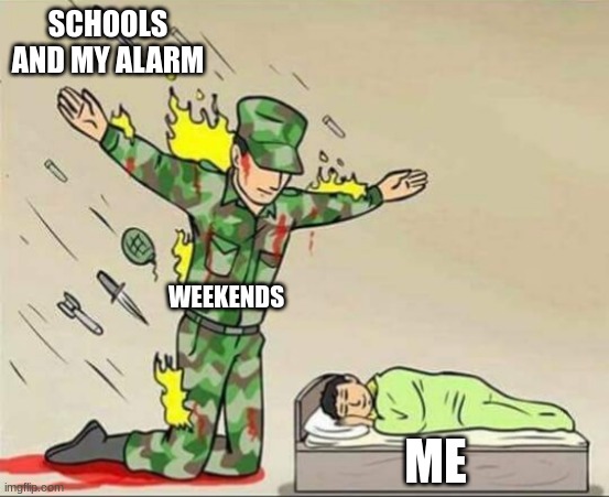 Soldier protecting sleeping child | SCHOOLS AND MY ALARM; WEEKENDS; ME | image tagged in soldier protecting sleeping child | made w/ Imgflip meme maker