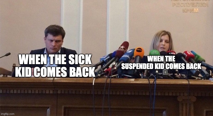 Man and woman microphone | WHEN THE SICK KID COMES BACK; WHEN THE SUSPENDED KID COMES BACK | image tagged in man and woman microphone | made w/ Imgflip meme maker