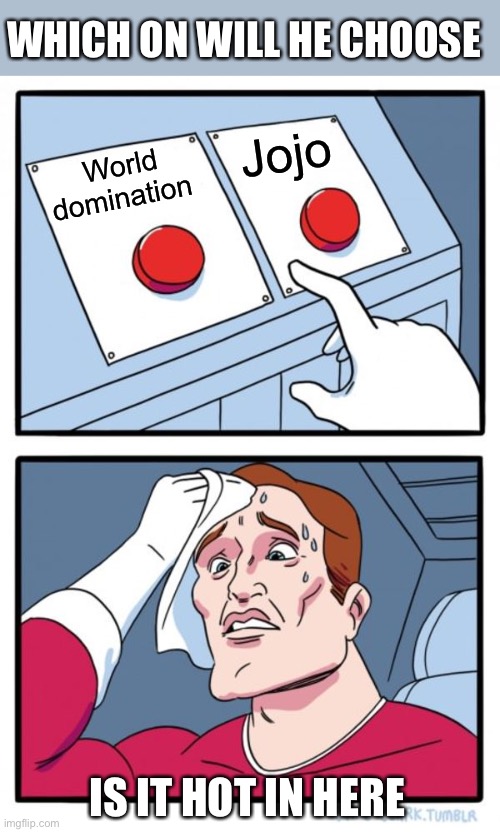 Two Buttons Meme | WHICH ON WILL HE CHOOSE; Jojo; World domination; IS IT HOT IN HERE | image tagged in memes,two buttons | made w/ Imgflip meme maker