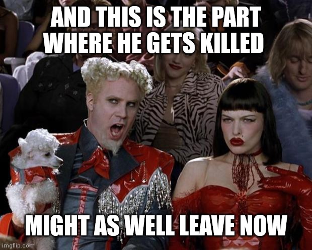 Mugatu So Hot Right Now Meme | AND THIS IS THE PART WHERE HE GETS KILLED; MIGHT AS WELL LEAVE NOW | image tagged in memes,mugatu so hot right now | made w/ Imgflip meme maker