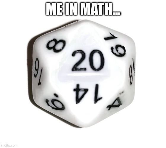 ME IN MATH... | image tagged in dice | made w/ Imgflip meme maker