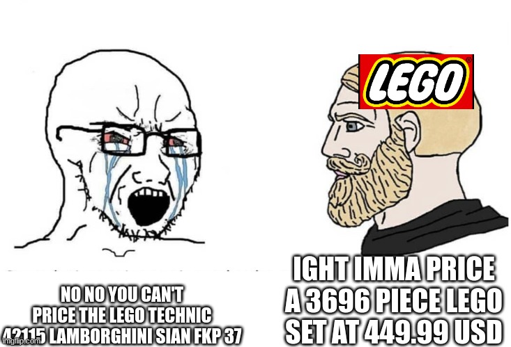 Soyboy Vs Yes Chad | IGHT IMMA PRICE A 3696 PIECE LEGO SET AT 449.99 USD; NO NO YOU CAN'T PRICE THE LEGO TECHNIC 42115 LAMBORGHINI SIAN FKP 37 | image tagged in soyboy vs yes chad | made w/ Imgflip meme maker