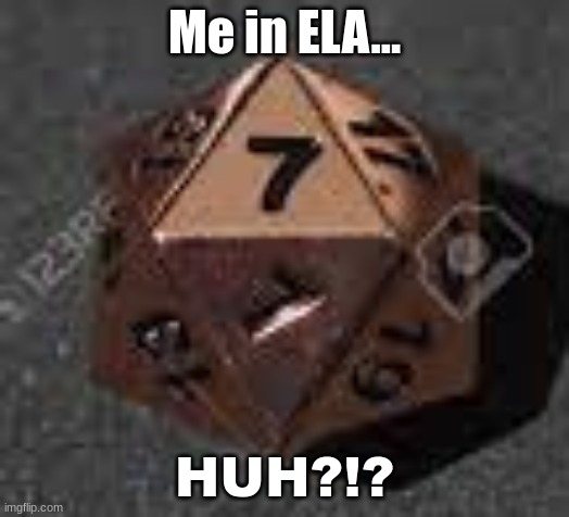Me in ELA... HUH?!? | image tagged in dice | made w/ Imgflip meme maker