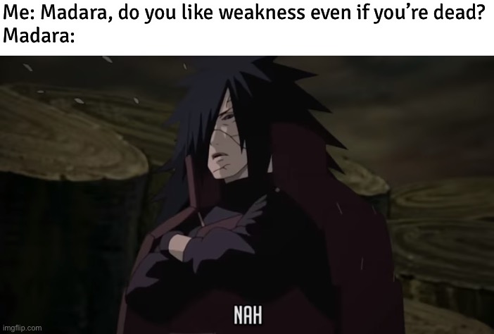 Turns out Madara still hates a Senju’s weakness, even if he is permanently dead | Me: Madara, do you like weakness even if you’re dead?
Madara: | image tagged in madara nah,memes,madara,weakness disgusts me,fourth great ninja war,naruto shippuden | made w/ Imgflip meme maker