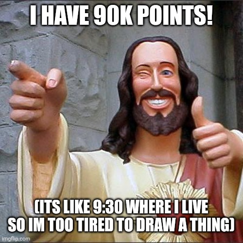Happy point day to me happy point day to me happy point day to thunderpug happy point day to me | I HAVE 90K POINTS! (ITS LIKE 9:30 WHERE I LIVE SO IM TOO TIRED TO DRAW A THING) | image tagged in memes,buddy christ | made w/ Imgflip meme maker