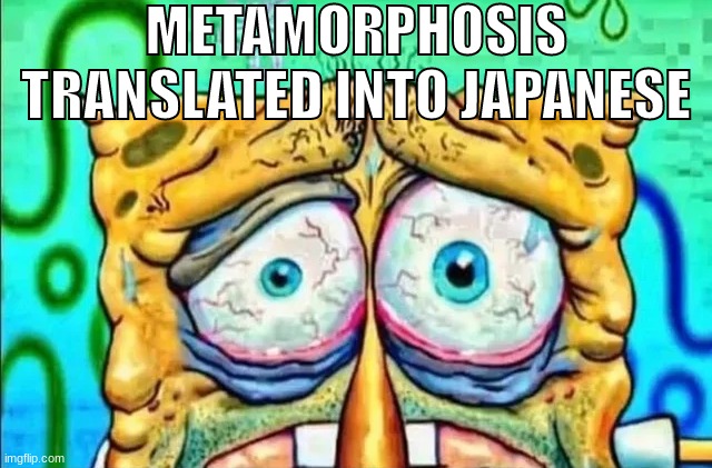 tired spunch bop | METAMORPHOSIS TRANSLATED INTO JAPANESE | image tagged in tired spunch bop | made w/ Imgflip meme maker