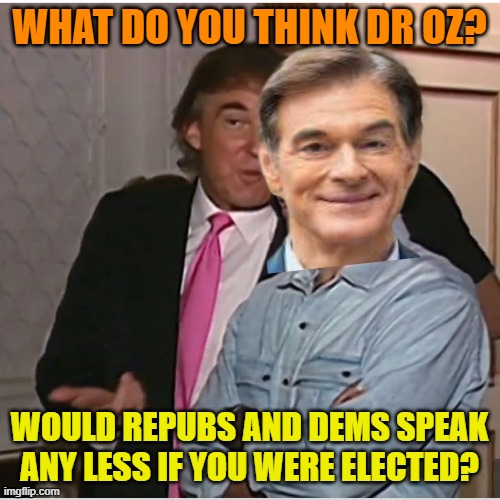 Trump Epstein | WHAT DO YOU THINK DR OZ? WOULD REPUBS AND DEMS SPEAK ANY LESS IF YOU WERE ELECTED? | image tagged in trump epstein | made w/ Imgflip meme maker