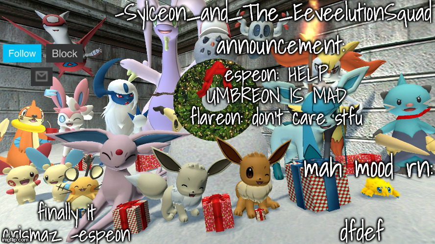 -Sylceon_and_The_EeveelutionSquad- chrismas temp | espeon: HELP UMBREON IS MAD
flareon: don't care stfu; dfdef | image tagged in -sylceon_and_the_eeveelutionsquad- chrismas temp | made w/ Imgflip meme maker