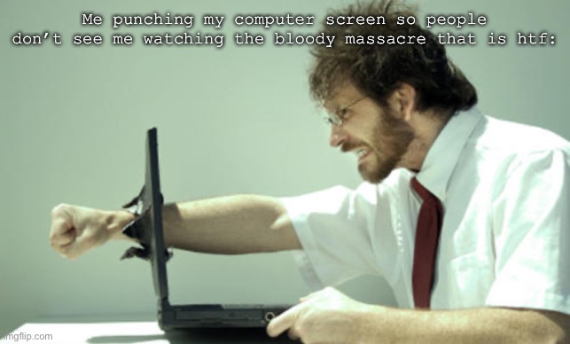 -cue the laptop getting destroyed!- | Me punching my computer screen so people don’t see me watching the bloody massacre that is htf: | image tagged in laptop punch | made w/ Imgflip meme maker