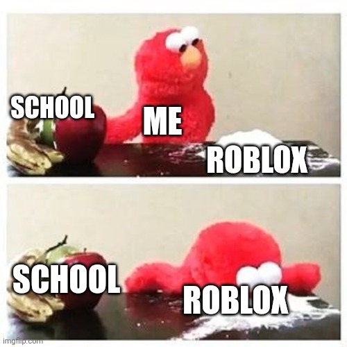yes | SCHOOL; ME; ROBLOX; ROBLOX; SCHOOL | image tagged in elmo cocaine,roblox,memes,funny,funny because it's true,school | made w/ Imgflip meme maker