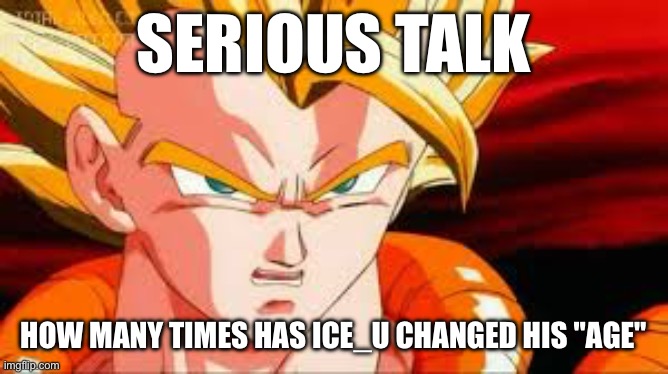 He said 15 and now hes saying 13 | SERIOUS TALK; HOW MANY TIMES HAS ICE_U CHANGED HIS "AGE" | image tagged in super gogeta | made w/ Imgflip meme maker