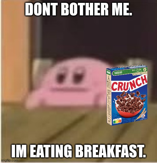 Dont bother him. | DONT BOTHER ME. IM EATING BREAKFAST. | image tagged in kirby,breakfast,morning,dontevenbother | made w/ Imgflip meme maker