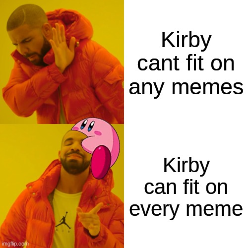 Kirby can fir on EVERY single image! | Kirby cant fit on any memes; Kirby can fit on every meme | image tagged in memes,drake hotline bling,kirby | made w/ Imgflip meme maker