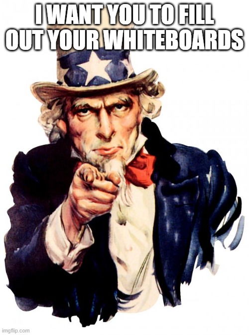 Uncle Sam Meme | I WANT YOU TO FILL OUT YOUR WHITEBOARDS | image tagged in memes,uncle sam | made w/ Imgflip meme maker