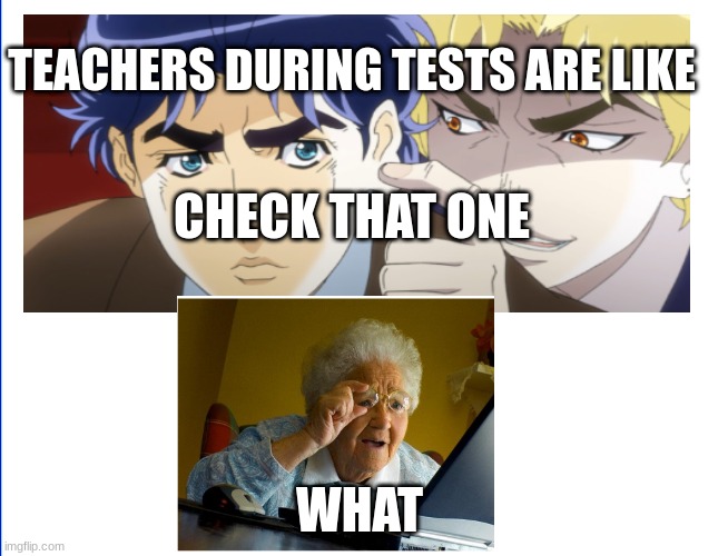 teacher during test be like | TEACHERS DURING TESTS ARE LIKE; CHECK THAT ONE; WHAT | image tagged in unhelpful high school teacher | made w/ Imgflip meme maker