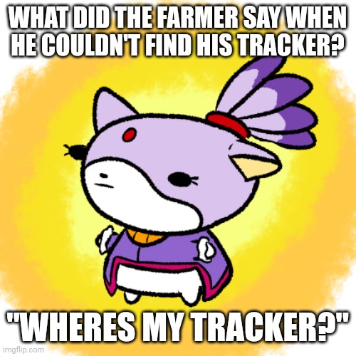 Blaze | WHAT DID THE FARMER SAY WHEN HE COULDN'T FIND HIS TRACKER? "WHERES MY TRACKER?" | image tagged in blaze | made w/ Imgflip meme maker