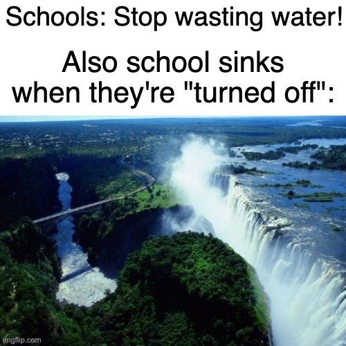 waterfall | Schools: Stop wasting water! Also school sinks when they're "turned off": | image tagged in waterfall,school | made w/ Imgflip meme maker