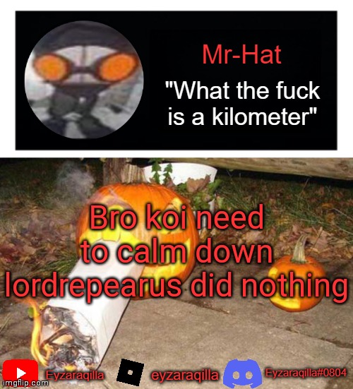 Mr-Hat announcement template | Bro koi need to calm down lordrepearus did nothing | image tagged in mr-hat announcement template | made w/ Imgflip meme maker