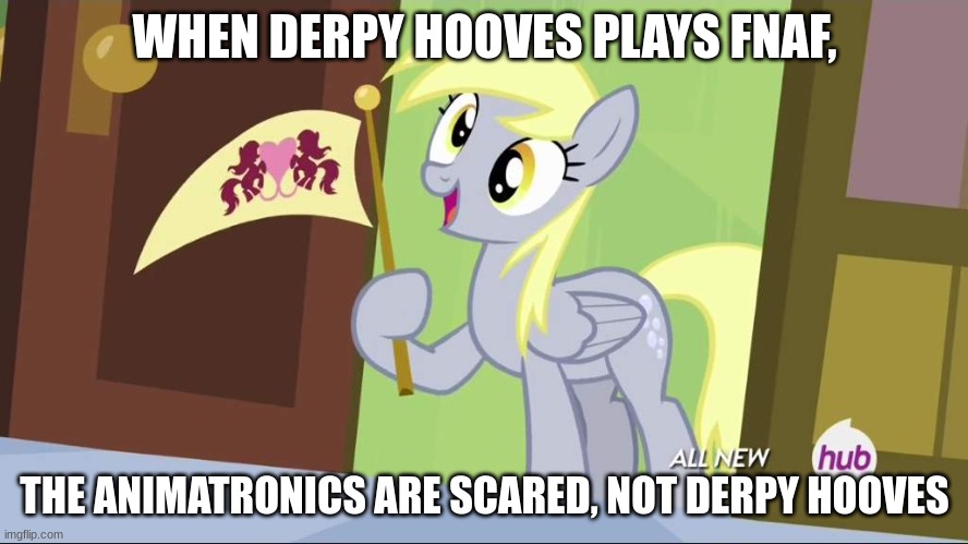 Derpy Hooves facts | WHEN DERPY HOOVES PLAYS FNAF, THE ANIMATRONICS ARE SCARED, NOT DERPY HOOVES | image tagged in derpy hooves facts | made w/ Imgflip meme maker