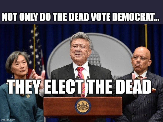 NOT ONLY DO THE DEAD VOTE DEMOCRAT... THEY ELECT THE DEAD | image tagged in democrats | made w/ Imgflip meme maker