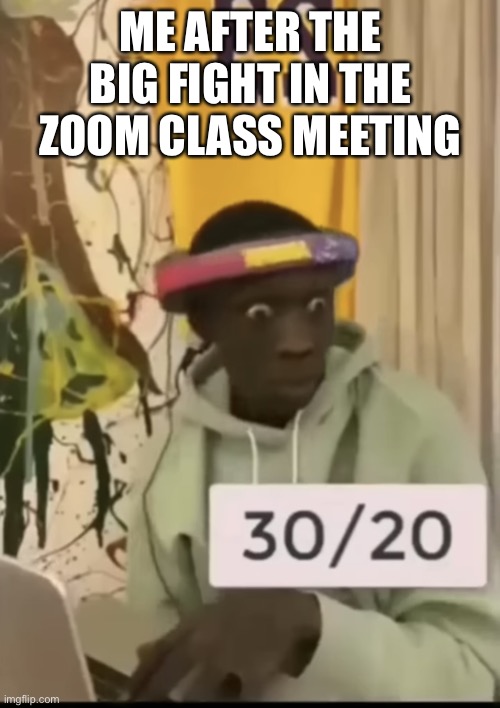 Here is my new meme template | ME AFTER THE BIG FIGHT IN THE ZOOM CLASS MEETING | image tagged in what was that video | made w/ Imgflip meme maker