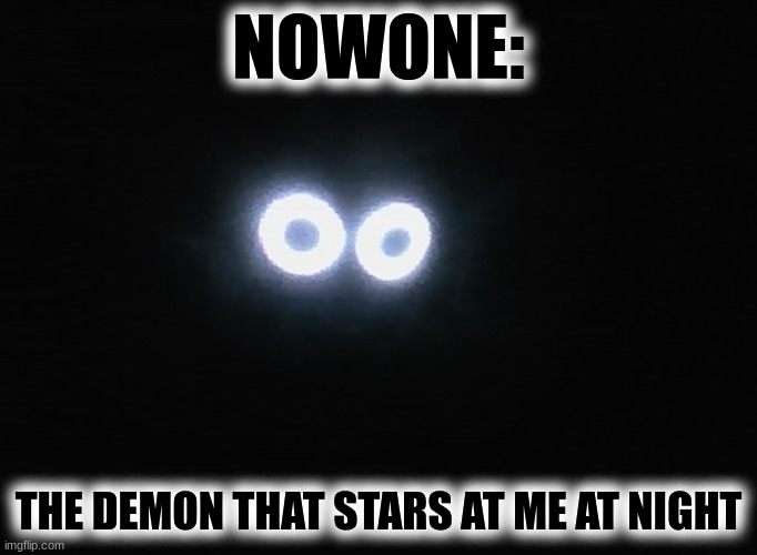 NOWONE:; THE DEMON THAT STARS AT ME AT NIGHT | image tagged in boy with uke | made w/ Imgflip meme maker