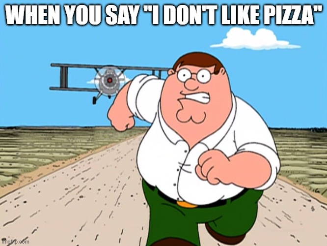 peter griffin running away | WHEN YOU SAY "I DON'T LIKE PIZZA" | image tagged in peter griffin running away | made w/ Imgflip meme maker