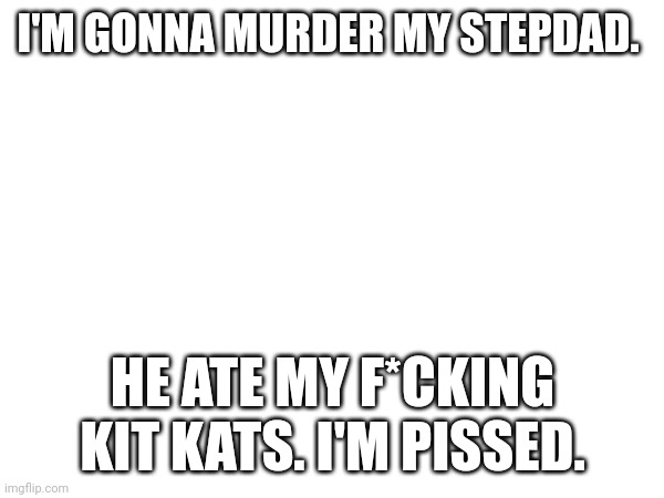 He didn't even ask. Kit kats are my favorite candy!! :( | I'M GONNA MURDER MY STEPDAD. HE ATE MY F*CKING KIT KATS. I'M PISSED. | image tagged in candy | made w/ Imgflip meme maker
