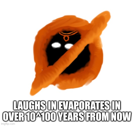 LAUGHS IN EVAPORATES IN OVER 10^100 YEARS FROM NOW | made w/ Imgflip meme maker
