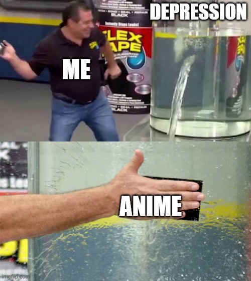 Flex Tape | DEPRESSION; ME; ANIME | image tagged in flex tape,weebs,anime,depression | made w/ Imgflip meme maker