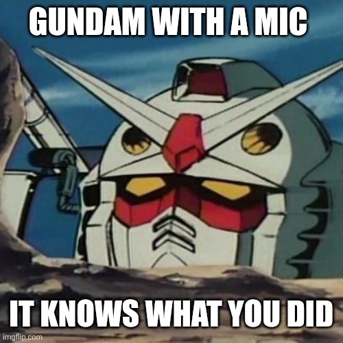 Gundam | GUNDAM WITH A MIC; IT KNOWS WHAT YOU DID | image tagged in gundam | made w/ Imgflip meme maker