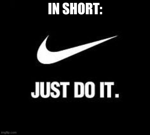 Just Do It | IN SHORT: | image tagged in just do it | made w/ Imgflip meme maker