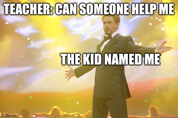 Tony Stark success | TEACHER: CAN SOMEONE HELP ME; THE KID NAMED ME | image tagged in tony stark success | made w/ Imgflip meme maker