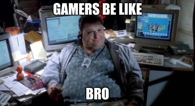 Jurassic park  | GAMERS BE LIKE; BRO | image tagged in jurassic park | made w/ Imgflip meme maker
