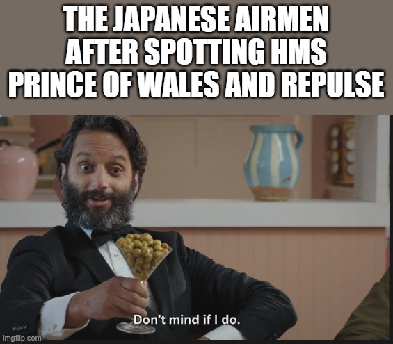 Dont mind if I do | THE JAPANESE AIRMEN AFTER SPOTTING HMS PRINCE OF WALES AND REPULSE | image tagged in dont mind if i do | made w/ Imgflip meme maker