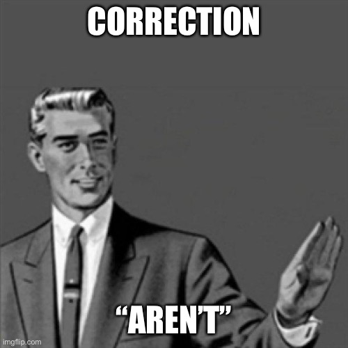 Correction guy | CORRECTION “AREN’T” | image tagged in correction guy | made w/ Imgflip meme maker