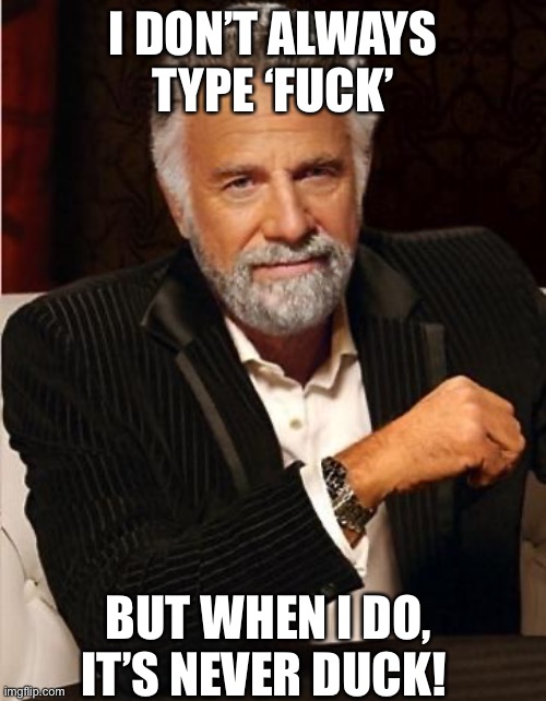 It’s never Duck! | I DON’T ALWAYS TYPE ‘FUCK’; BUT WHEN I DO, IT’S NEVER DUCK! | image tagged in i don't always | made w/ Imgflip meme maker