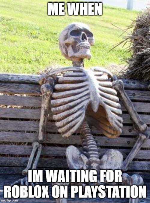 legends say he is still waiting for roblox on playstation | ME WHEN; IM WAITING FOR ROBLOX ON PLAYSTATION | image tagged in memes,waiting skeleton | made w/ Imgflip meme maker