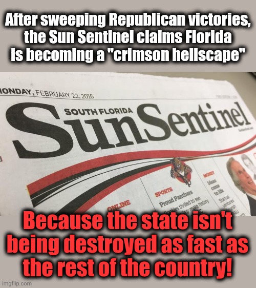 A "crimson hellscape" of non-destruction | After sweeping Republican victories,
the Sun Sentinel claims Florida
is becoming a "crimson hellscape"; Because the state isn't being destroyed as fast as
the rest of the country! | image tagged in memes,sun sentinel,florida,crimson hellscape,democrats | made w/ Imgflip meme maker