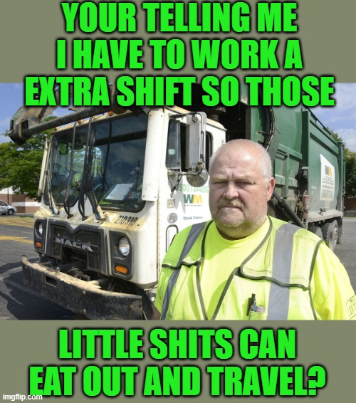 YOUR TELLING ME I HAVE TO WORK A EXTRA SHIFT SO THOSE LITTLE SHITS CAN EAT OUT AND TRAVEL? | made w/ Imgflip meme maker