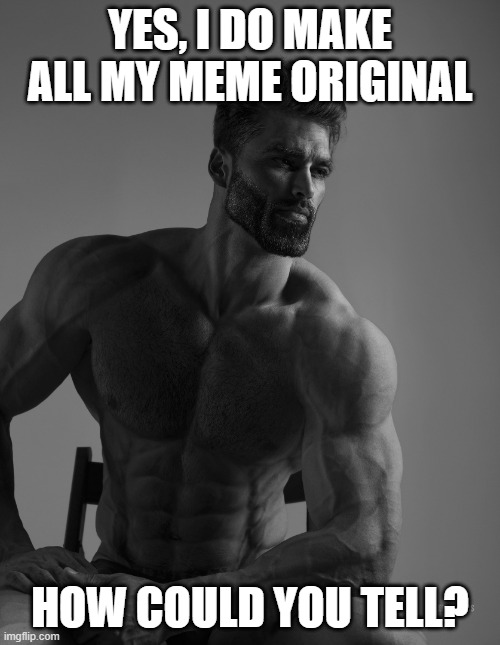 Giga Chad | YES, I DO MAKE ALL MY MEME ORIGINAL; HOW COULD YOU TELL? | image tagged in giga chad,memes,original,facts | made w/ Imgflip meme maker