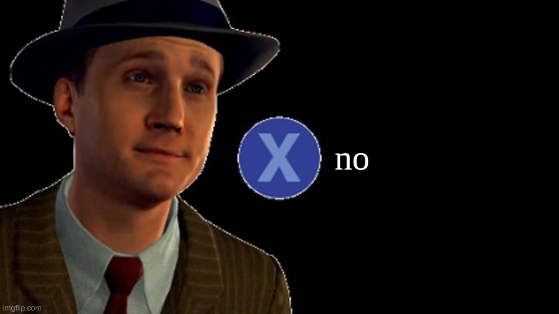 L.A. Noire Press X To Doubt | no | image tagged in l a noire press x to doubt | made w/ Imgflip meme maker