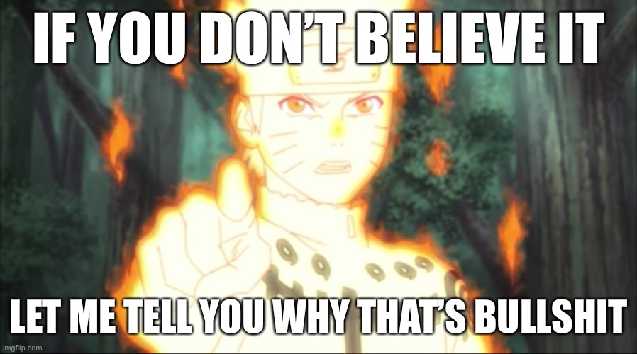 Now let me tell you why thats bullshit, Naruto edition | IF YOU DON’T BELIEVE IT; LET ME TELL YOU WHY THAT’S BULLSHIT | image tagged in naruto point,now let me tell you why thats bullshit,memes,naruto,naruto shippuden,fourth great ninja war | made w/ Imgflip meme maker