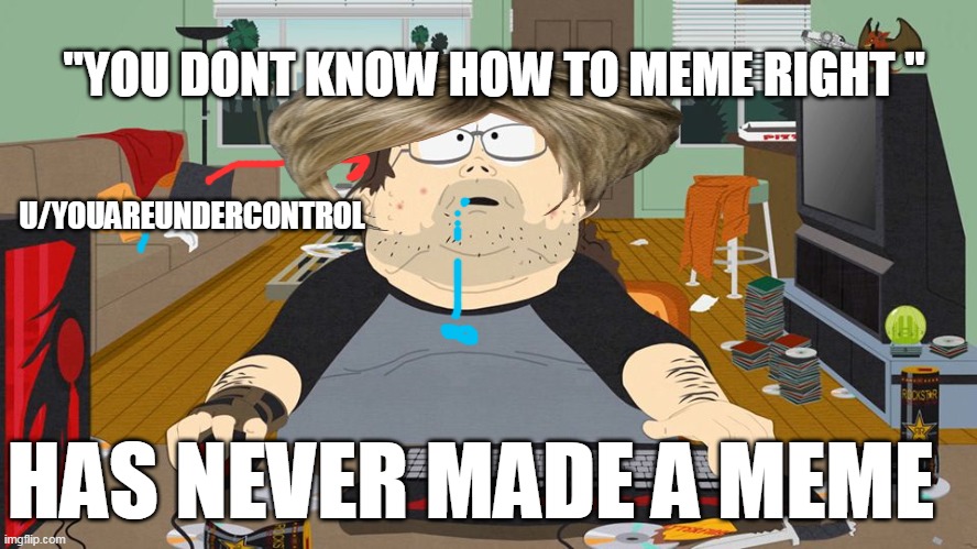 keyboard warrior | "YOU DONT KNOW HOW TO MEME RIGHT "; U/YOUAREUNDERCONTROL; HAS NEVER MADE A MEME | image tagged in keyboard warrior | made w/ Imgflip meme maker