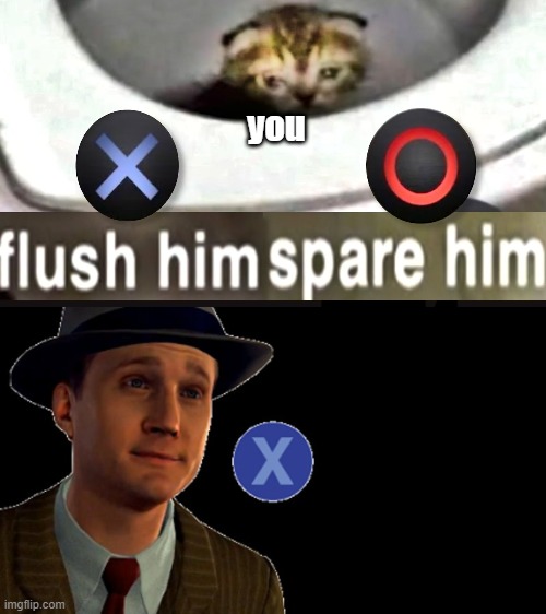 L.A. Noire Press X To Doubt | you | image tagged in l a noire press x to doubt | made w/ Imgflip meme maker